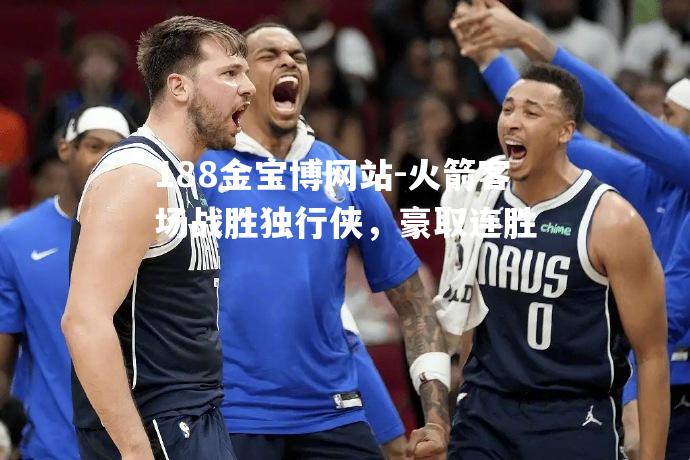 火箭客场战胜独行侠，豪取连胜