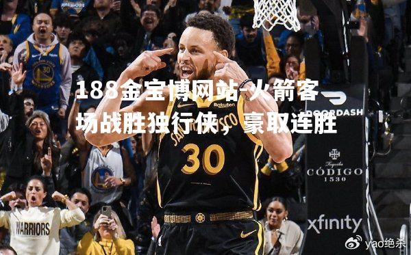 火箭客场战胜独行侠，豪取连胜