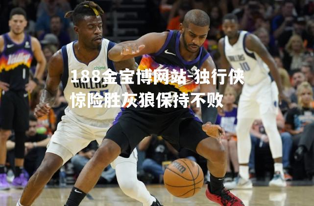 独行侠惊险胜灰狼保持不败