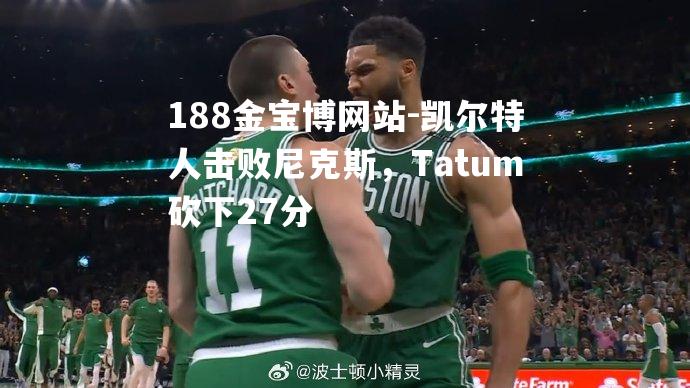 凯尔特人击败尼克斯，Tatum砍下27分