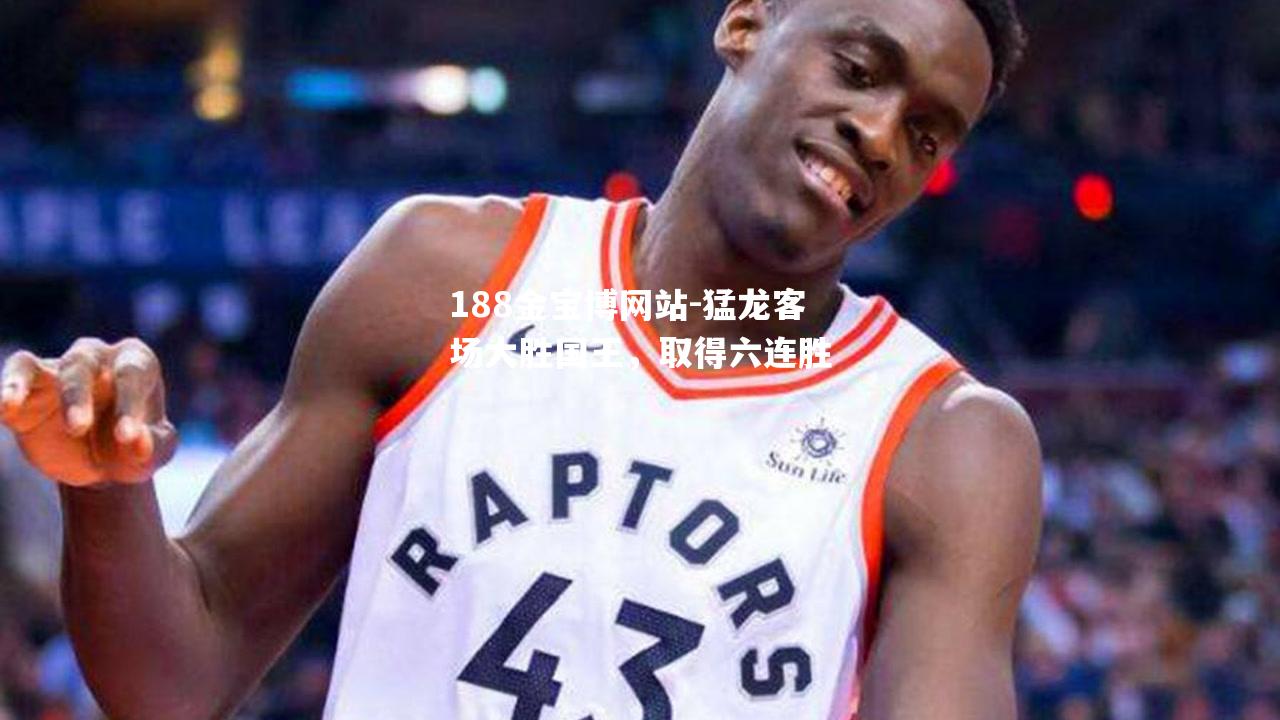 猛龙客场大胜国王，取得六连胜