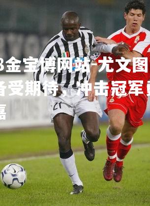 尤文图斯备受期待，冲击冠军勇气可嘉
