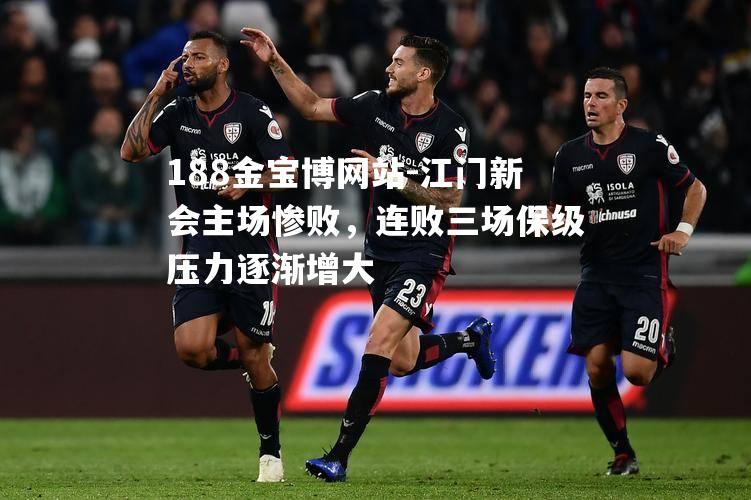 江门新会主场惨败，连败三场保级压力逐渐增大