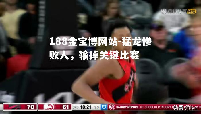 猛龙惨败人，输掉关键比赛