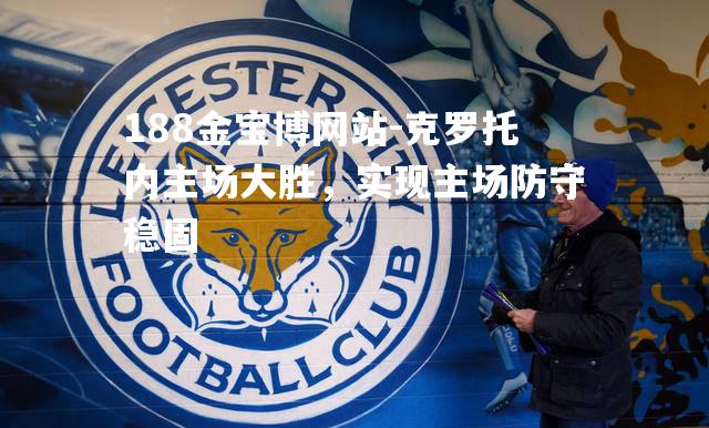 克罗托内主场大胜，实现主场防守稳固