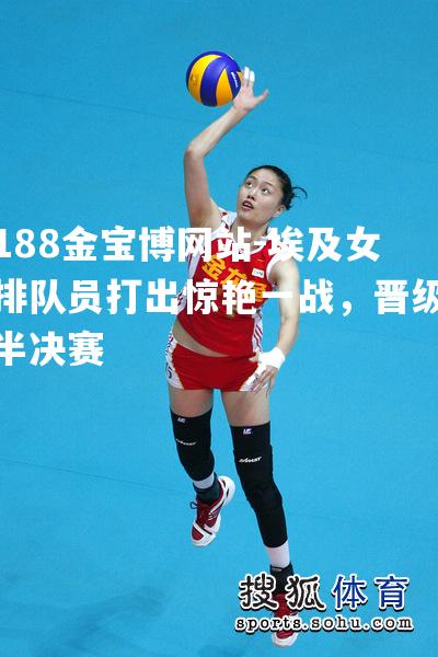 埃及女排队员打出惊艳一战，晋级半决赛