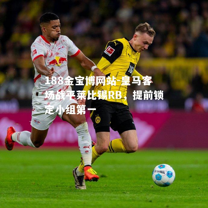 皇马客场战平莱比锡RB，提前锁定小组第一
