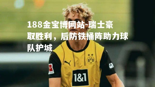 瑞士豪取胜利，后防铁桶阵助力球队护城