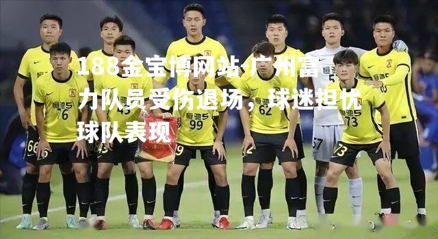 广州富力队员受伤退场，球迷担忧球队表现