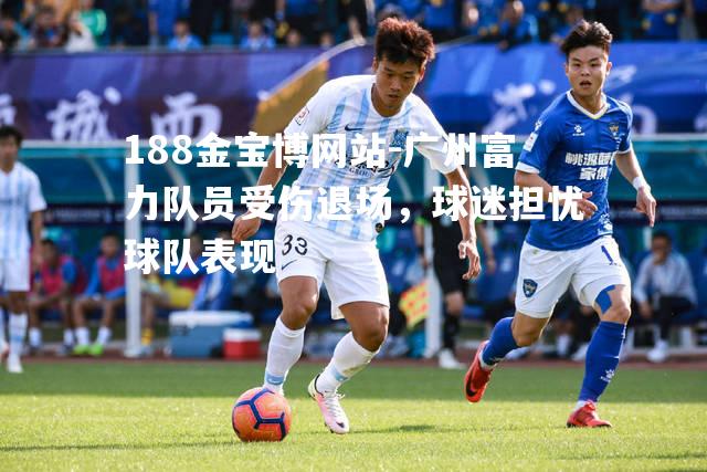 广州富力队员受伤退场，球迷担忧球队表现