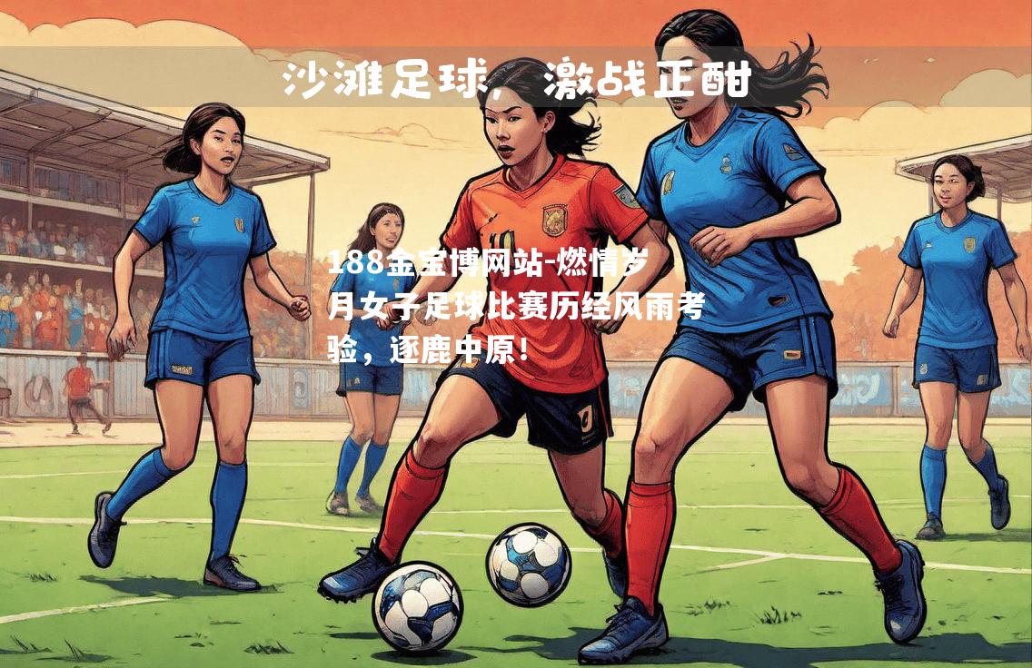 燃情岁月女子足球比赛历经风雨考验，逐鹿中原！
