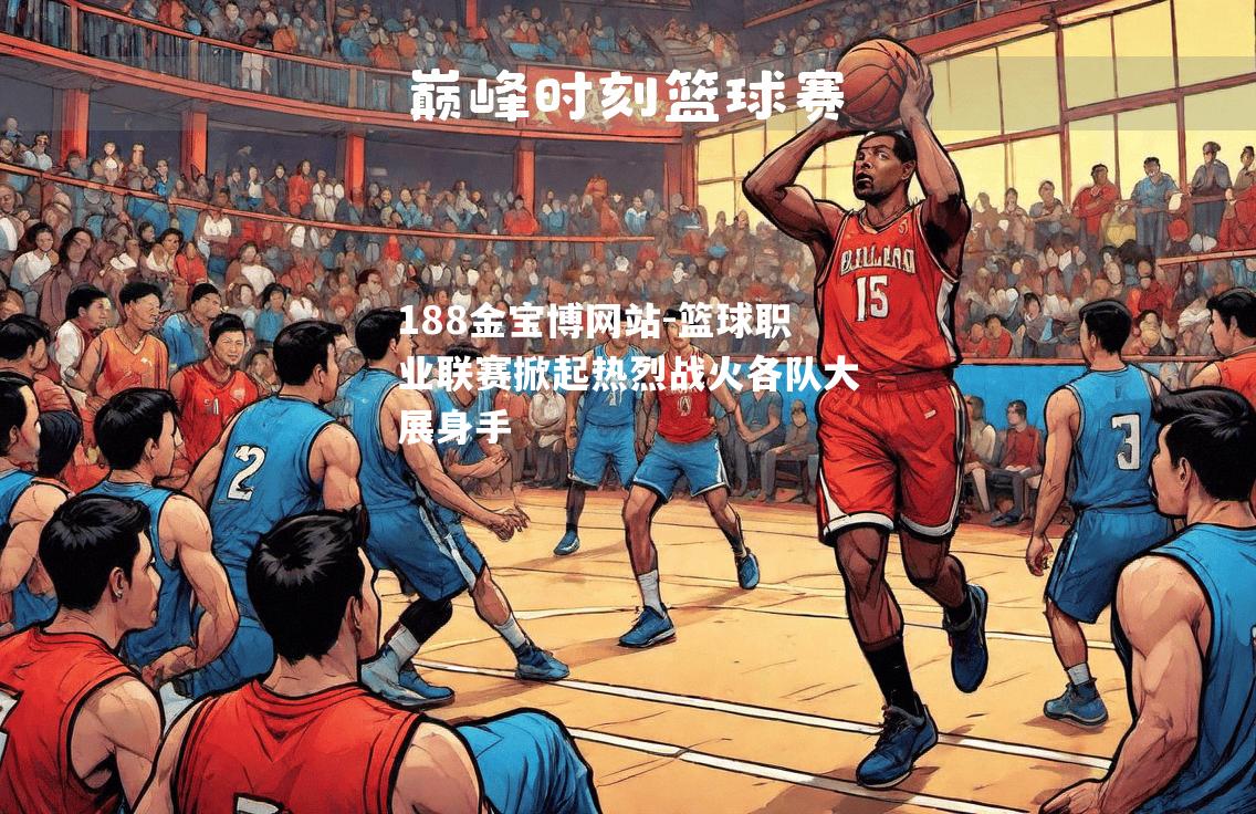 篮球职业联赛掀起热烈战火各队大展身手