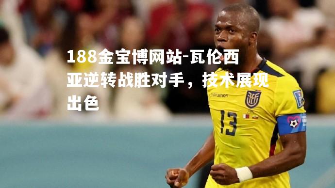 瓦伦西亚逆转战胜对手，技术展现出色