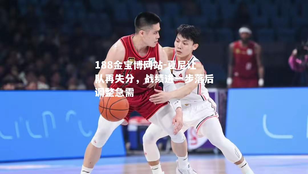 夏尼让队再失分，战绩进一步落后调整急需