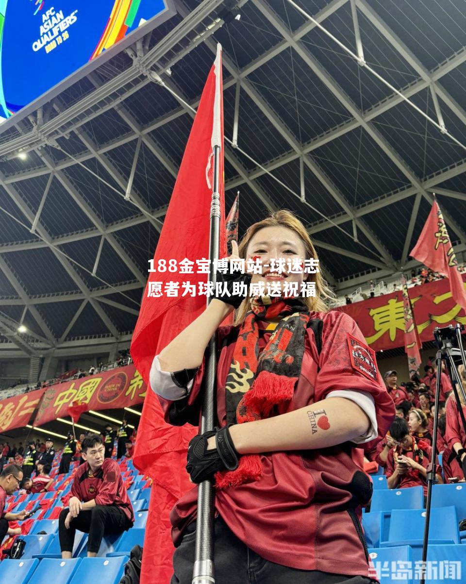 188金宝博网站-球迷志愿者为球队助威送祝福