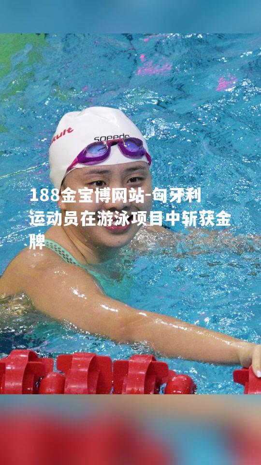 188金宝博网站-匈牙利运动员在游泳项目中斩获金牌