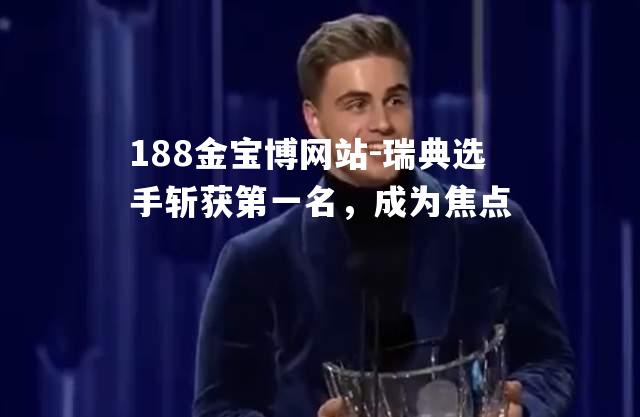 188金宝博网站-瑞典选手斩获第一名，成为焦点